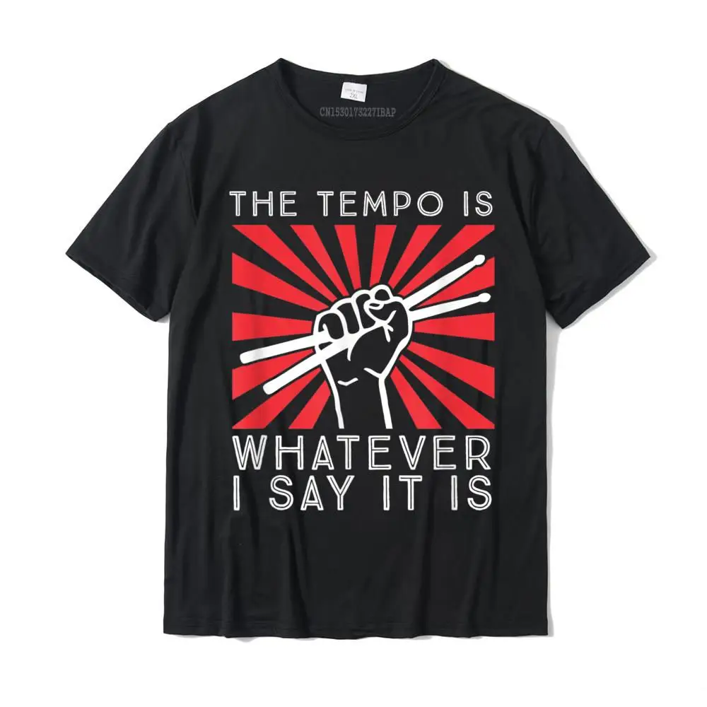 The Tempo Is Whatever I Say It Is Funny Drummer Design T-Shirt Cotton Funny T Shirt New Design Mens T Shirts Summer