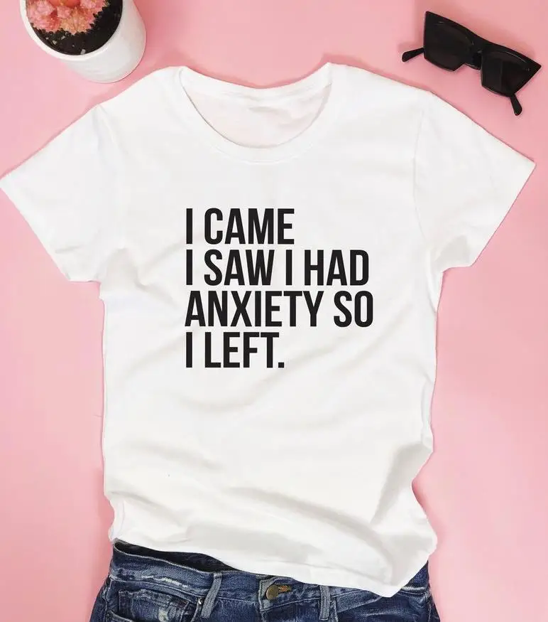 

I came I saw I had anxiety so I left Women tshirt Cotton Casual Funny t shirt For Lady Yong Girl Top Tee Hipster Drop Ship P148