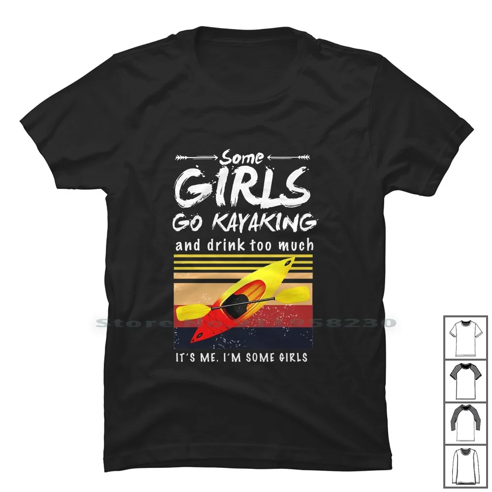 

Some Girls Go Kayaking And Drink Too Much T Shirt 100% Cotton Illustration Kayaking Popular Drink Kayak Some King Ink Hot To Om