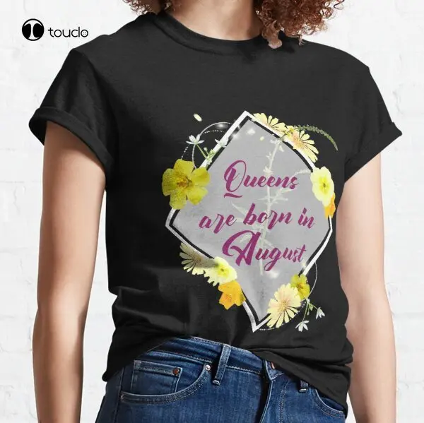 

New Queens Are Born In August Classic T-Shirt Cotton Tee Shirt Woman Women Girl