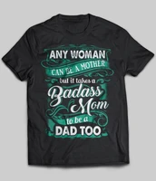 any woman can be a mother but it takes a badass mom to be a dad too unisex t shirt size s 5xl