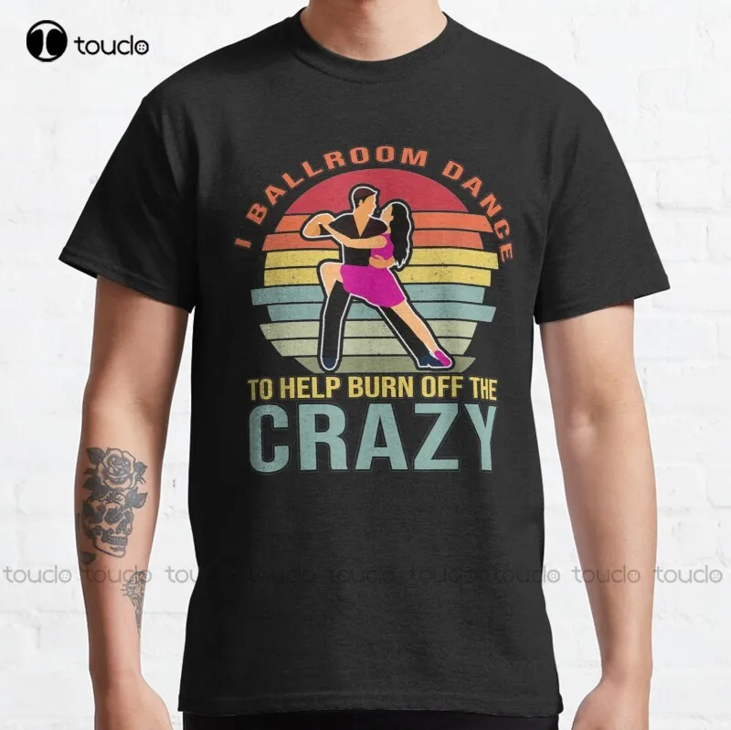 

New Retro Vintage I Ballroom Dance To Help Burn Off The Crazy 3 Classic T-Shirt Hip Hop Shirts For Men Cotton Tee Shirt S-5Xl