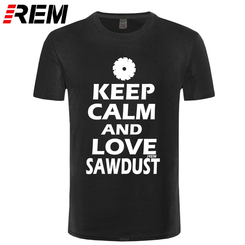 

New Summer Keep Calm and Some Sawdust Wood Grinding Funny Birthday T Shirts Men Short Sleeve Cotton T-shirt Man Clothing