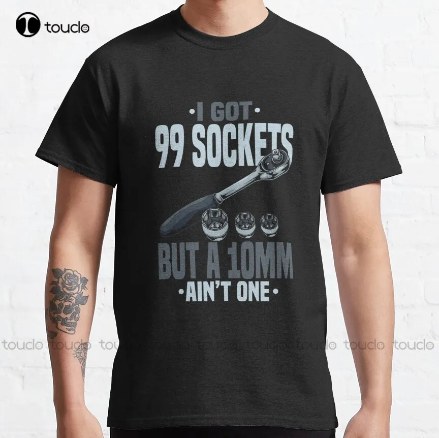 

Funny Mechanic Tshirts I Got 99 Sockets But A 10Mm Ain'T One Classic T-Shirt Graphic Tees Custom Aldult Teen Unisex Xs-5Xl