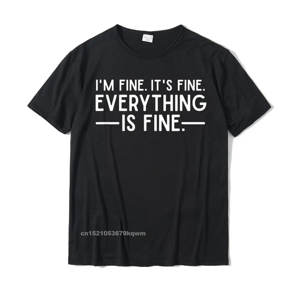 

Everything Is Fine And Im Fine I Said Its Fine Funny Quote T-Shirt Cotton Personalized Tees Plain Men's T Shirt Camisa