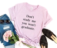 sugarbaby dont study me you wont graduate funny t shirts graphic tee sarcastic cotton t shirt short summer unisex tops