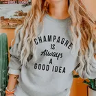 Свитшот цвета шампанского всегда хорошая идея, забавные свитшоты унисекс для питья, повседневный женский джемпер с длинным рукавом, пуловеры со слоганом