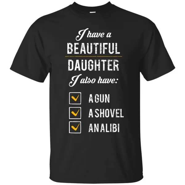 

I have a beautiful Daughter I also have a gun a shovel an alibi T-shirt