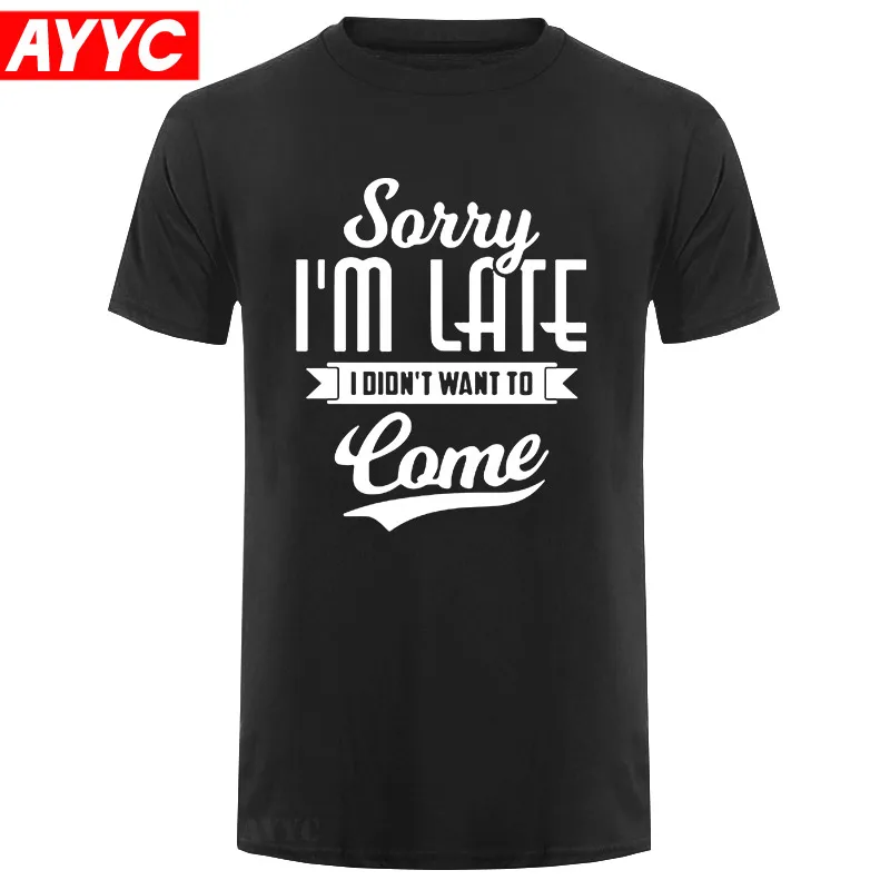 

Sorry I Am Late I Didn't Want To Come Letters Print T Shirt Men Casual Cotton T shirt High Quality O neck Tee Tops