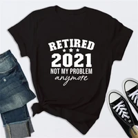 retired 2021 not my problem anymore t shirt funny unisex party gift tshirt casual women top tee tx5335