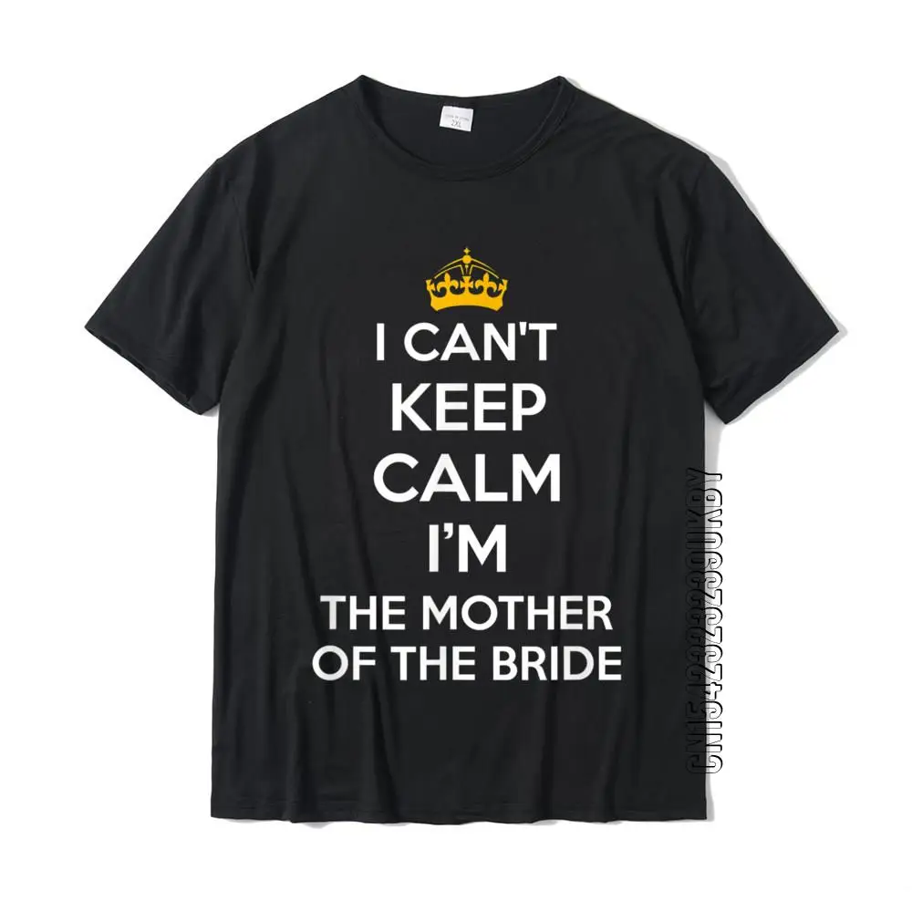 

I Can't Keep Calm Im The Mother Of The Bride Wedding Shirts Normal Tops Tees For Men Cotton T Shirts Summer New Arrival