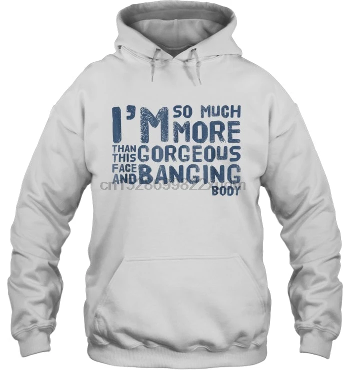 Men Hoodie I'm So Much More Gorgeous Than This Face And Banging Body Women Streetwear |