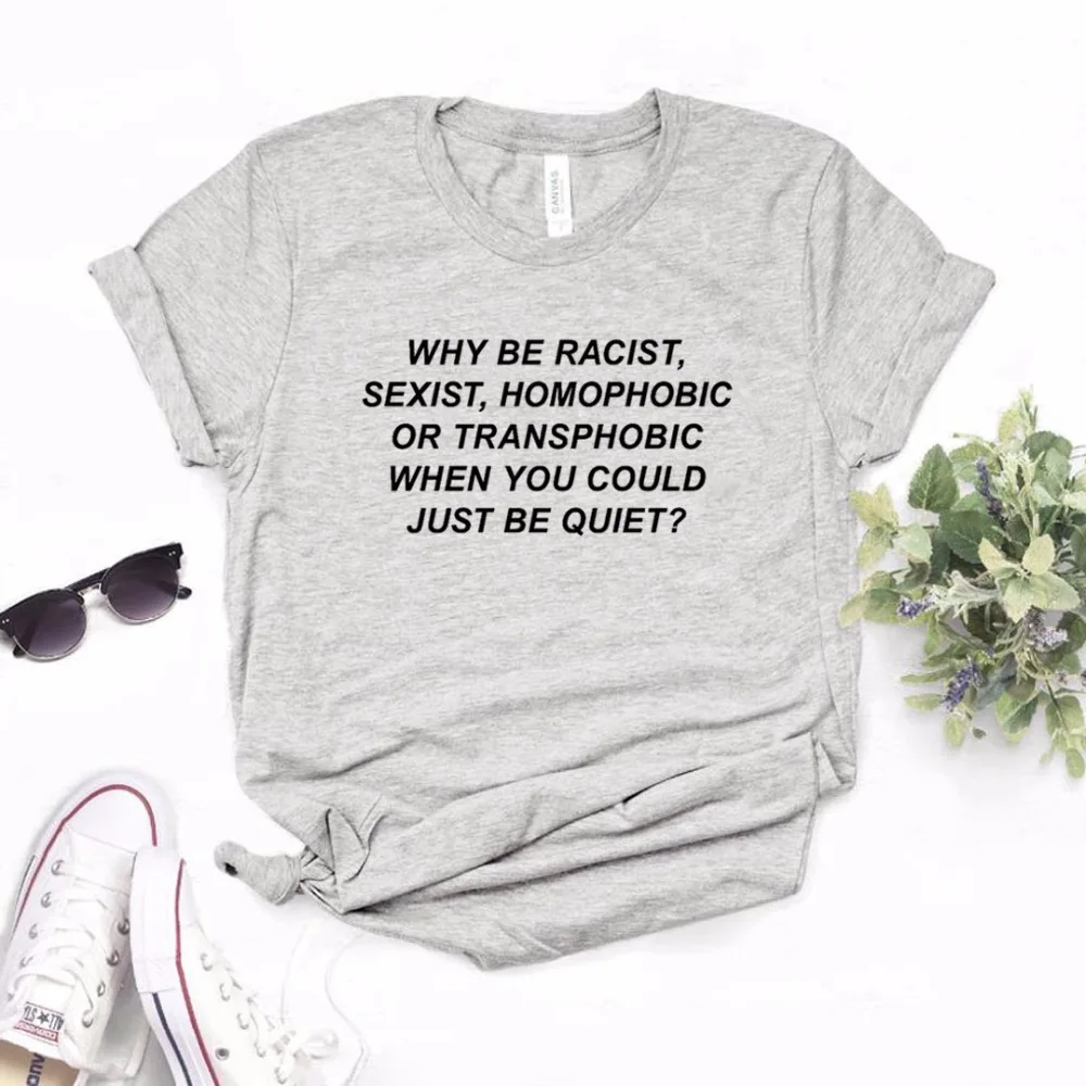Why Be racist Sexist Homophobic Transphobic When You Can Just Be Quiet женская футболка хлопковая футболка для девушек Прямая поставка S-13