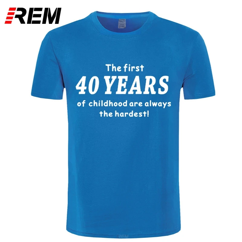

REM Summer Style Funny 40th Birthday T-shirt The First 40 Years of Childhood Comedy Gift T Shirt Men Casual Short Sleeve