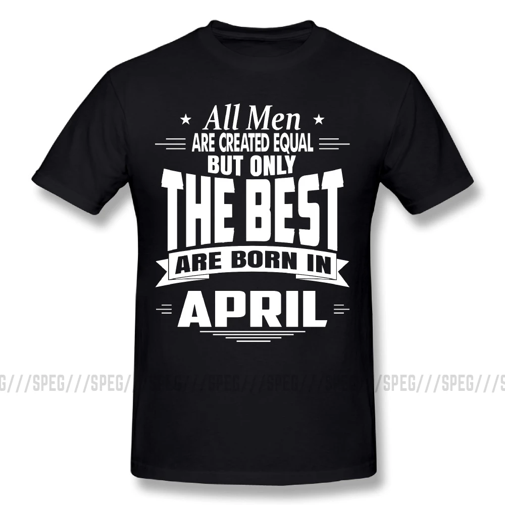

T Shirt All Men are Created Equal But Only The Best are Born in April T-Shirts Men's Short Sleeved Clothing 2017 Tees Plus Size