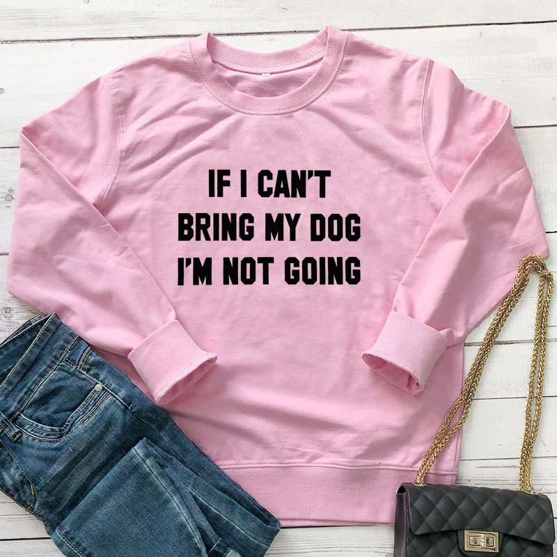 If I Can't Bring My Dog I'm Not Going Sweatshirt Sarcastic Dog Mom Gift Pullovers Funny Women Long Sleeve Jumper Sweatshirts