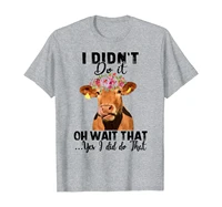 farmer cow i didnt do it oh wait that yes i did do that t shirt