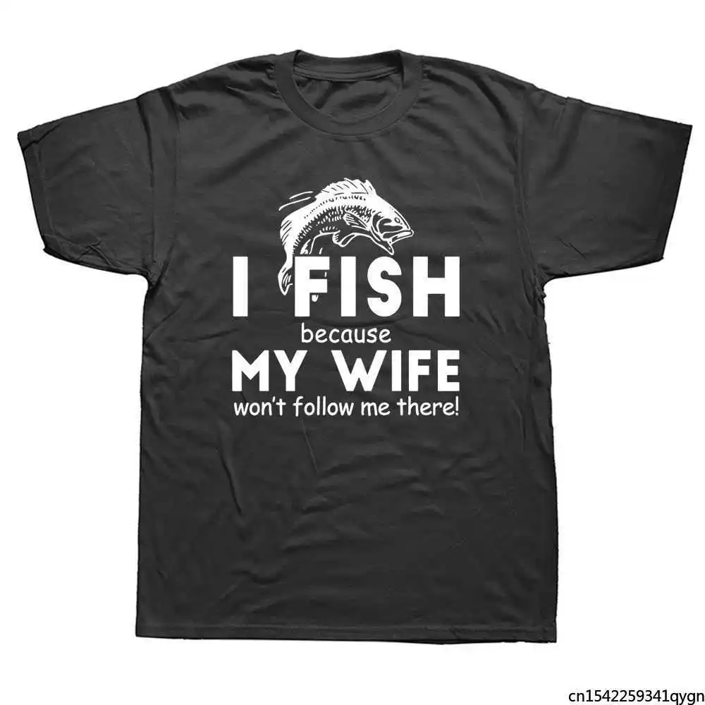 

I Fish Because My Wife Won't Follow Me There T-Shirt Fishing Husband Short Sleeve Men T Shirt Harajuku Hip Hop Streetwear