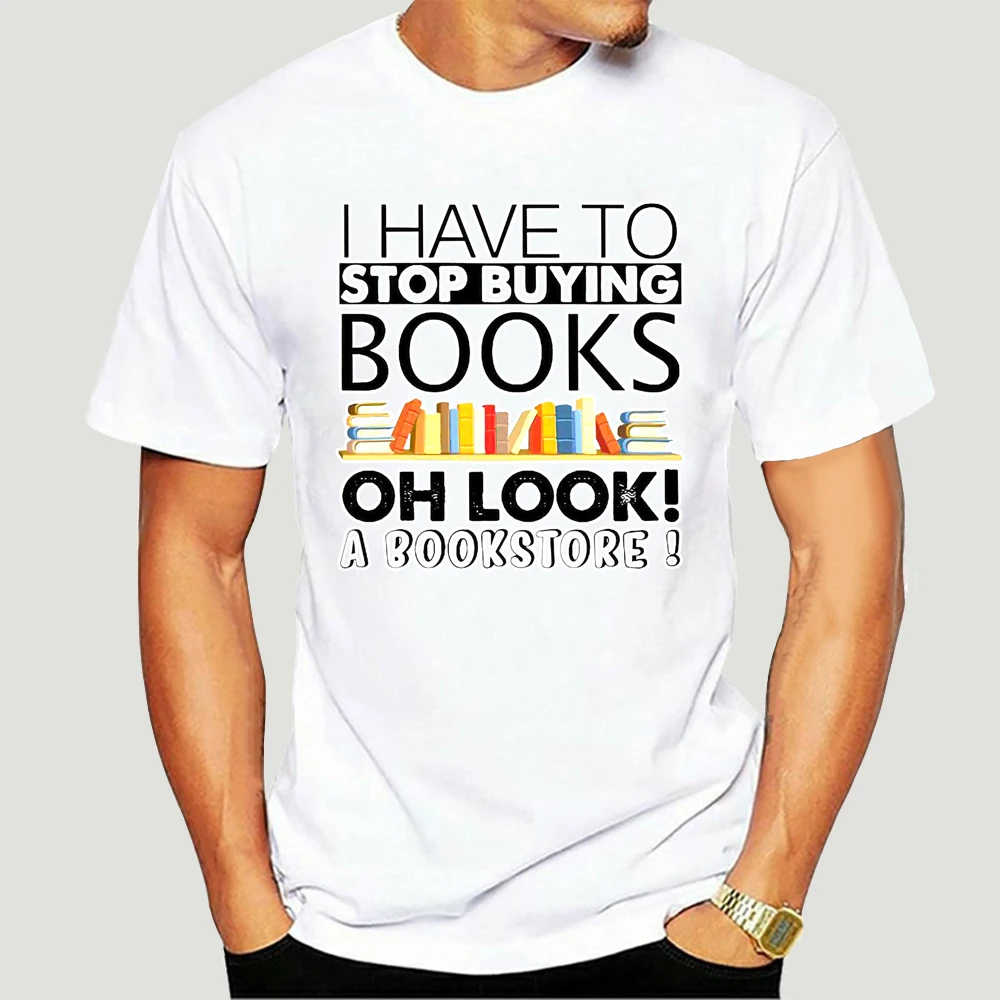 

Men Funny T Shirt Fashion Tshirt I Have To Stop Buying Books Oh Look A Bookstore Women T-shirt