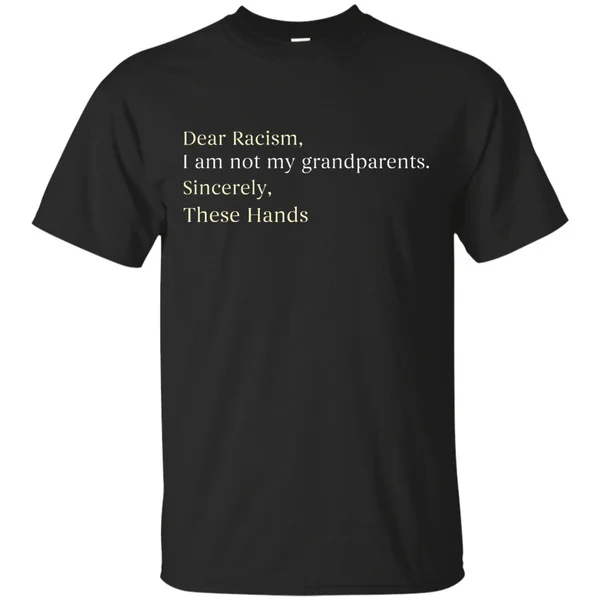 

Dear Racism I Am Not My Grandparents These Hands T-Shirt