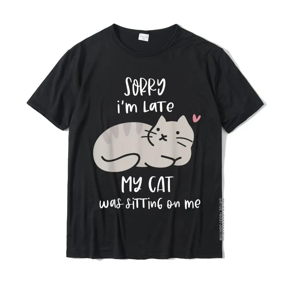 

Sorry I'm Late My Cat Was Sitting On Me Funny Cat Lover Gift T-Shirt Brand New Men T Shirts Normal T Shirt Cotton Casual