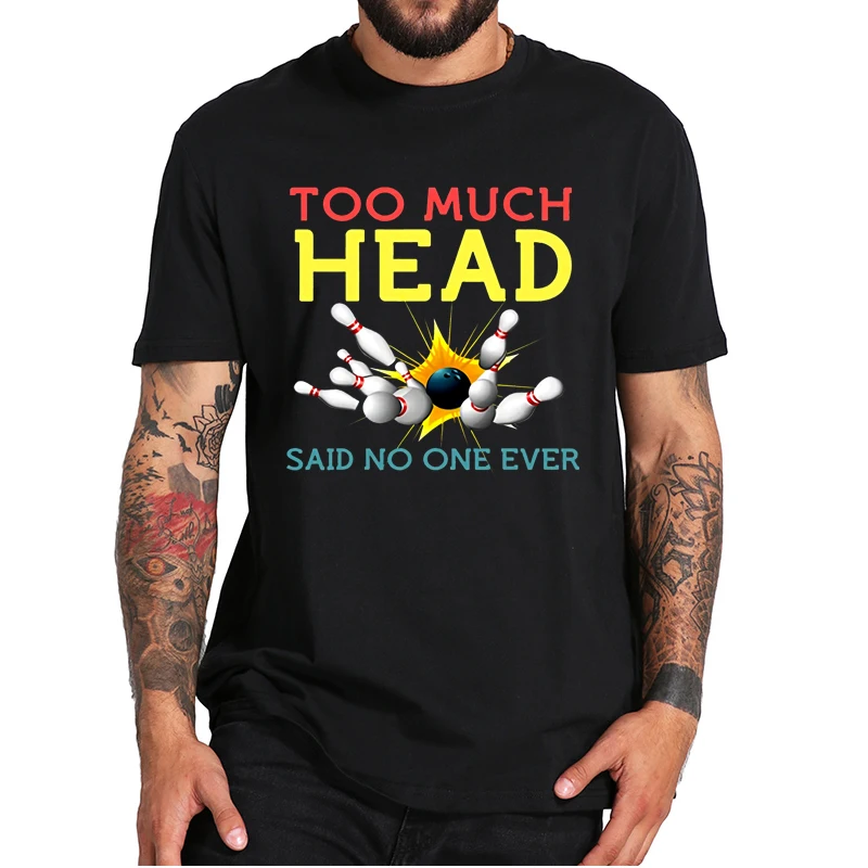 

Too Much Head Said No One Ever T-shirt Funny Bowling Design Tee Premium Basic Casual 100% Cotton Men's Top EU Size
