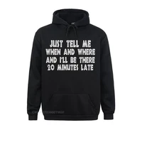 just tell me when where ill be there 20 minutes late new hoodie design father day student hoodies clothes newest sweatshirts
