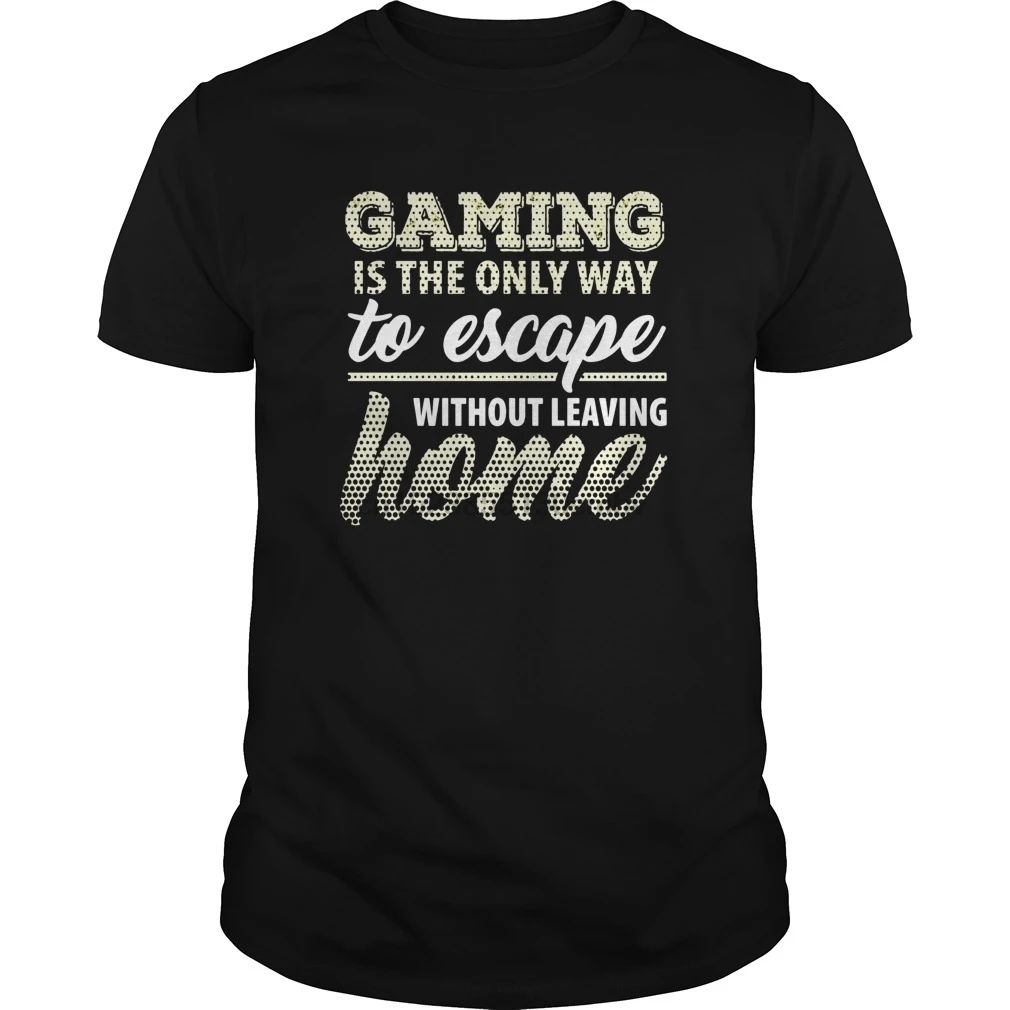 

Men tshirt Gaming the Only way to Escape without Leaving T-Shirt cool women T-Shirt tees top