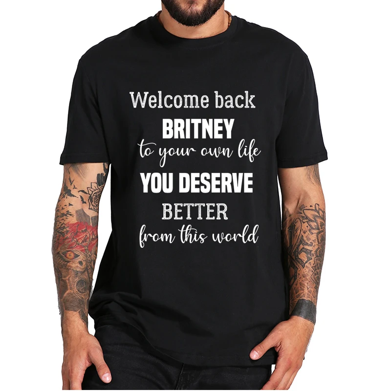 

Welcome Back Britney To Your Own Life T-Shirt You Deserve Better From This World Fashion Tee Basic 100% Cotton Soft Tops EU Size