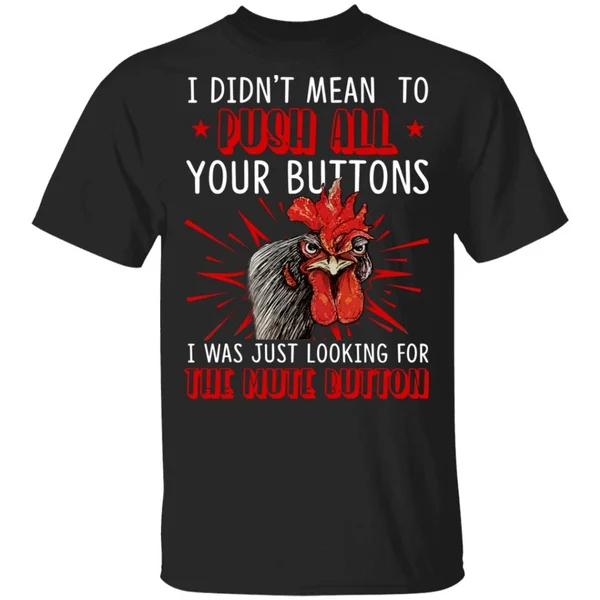 

I Didn t Mean to Push All Your Buttons I Was Just Looking for The Mute Button T-Shirt Funny Chicken Shirt
