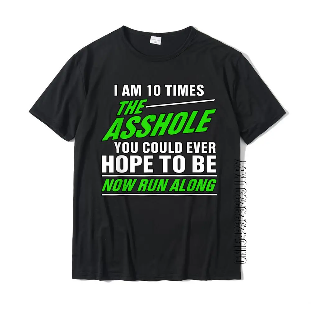 

I Am 10 Times The Asshole You Could Ever Hope To Be Funny T-Shirt Fashion Men Tshirts Normal T Shirt Cotton Normal