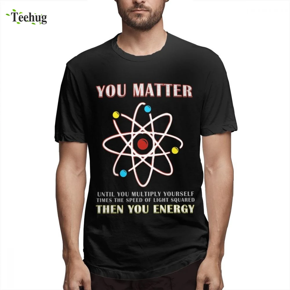 

Funny Men You Matter Than You Energy Funny Science Geek Quote Homme Tee Shirt Funny Top Design 100% Cotton For Male T SHIRT