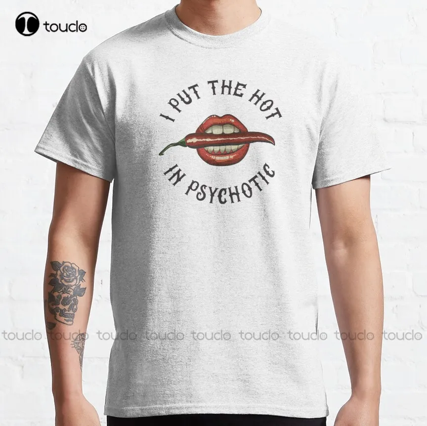 

I Put The Hot In Psychotic Classic T-Shirt Running Shirt Custom Aldult Teen Unisex Fashion Funny New Xs-5Xl Fashion Funny New