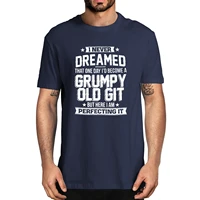 i never dreamed that one day printed id become grumpy old git but here im perfecting it grandpa present mens cotton t shirt