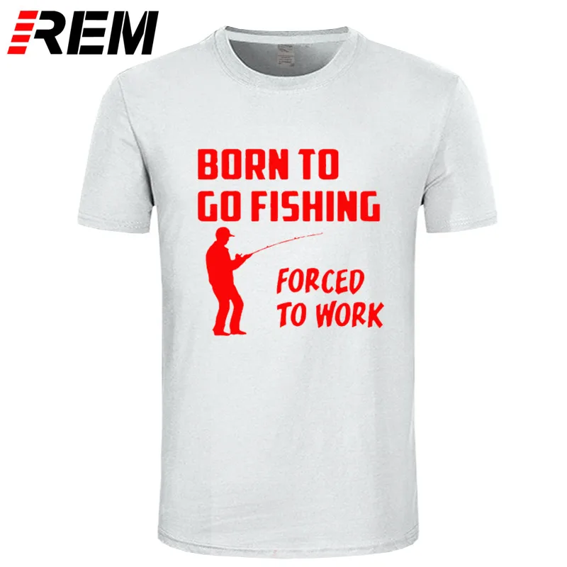 

REM Born to Go Fishing Forced To Work Mens Men T Shirt Tshirt New Short Sleeve O Neck Cotton Casual T-shirt Top Tee