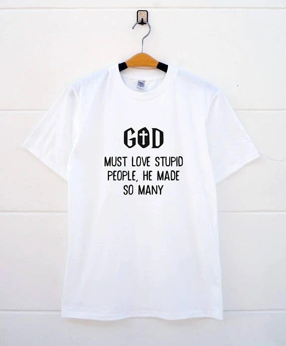 

God Must love stupid people he made so many funny quote T shirt short sleeve casual tops tee fashion Unisex tumblr t shirt- K236