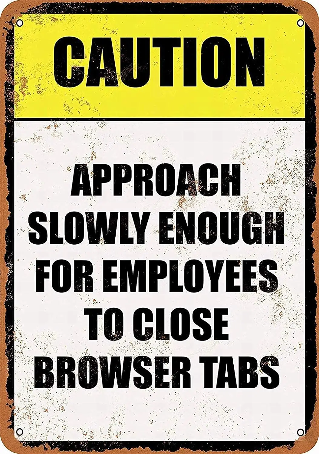 

Tin Sign New Aluminum Metal Sign Caution Approach Slowly Enough Employees to Close Browser Tabs 8x12 Inch