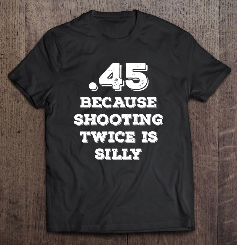 

45 Because Shooting Twice Is Silly Version2 T-Shirts
