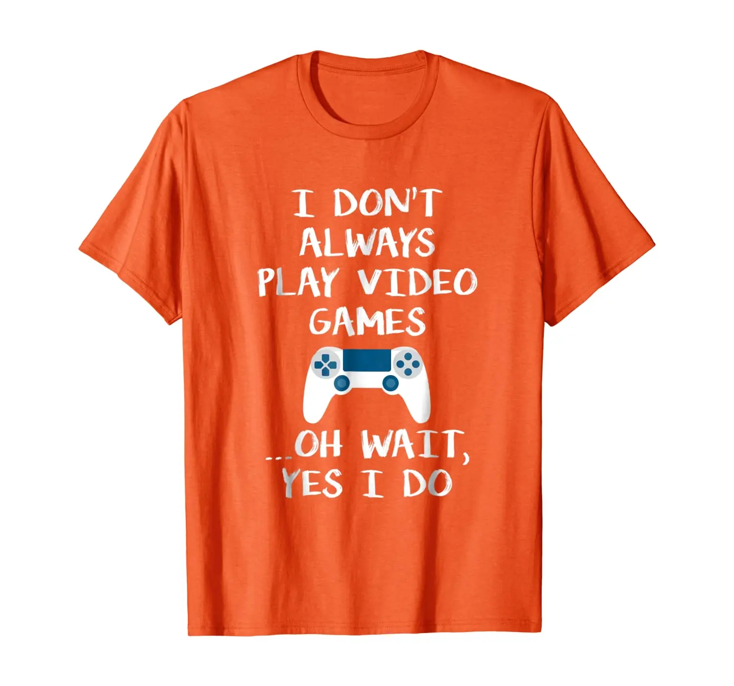 

I Dont Always Play Video Games ...Oh Wait, Yes I Do T Shirt