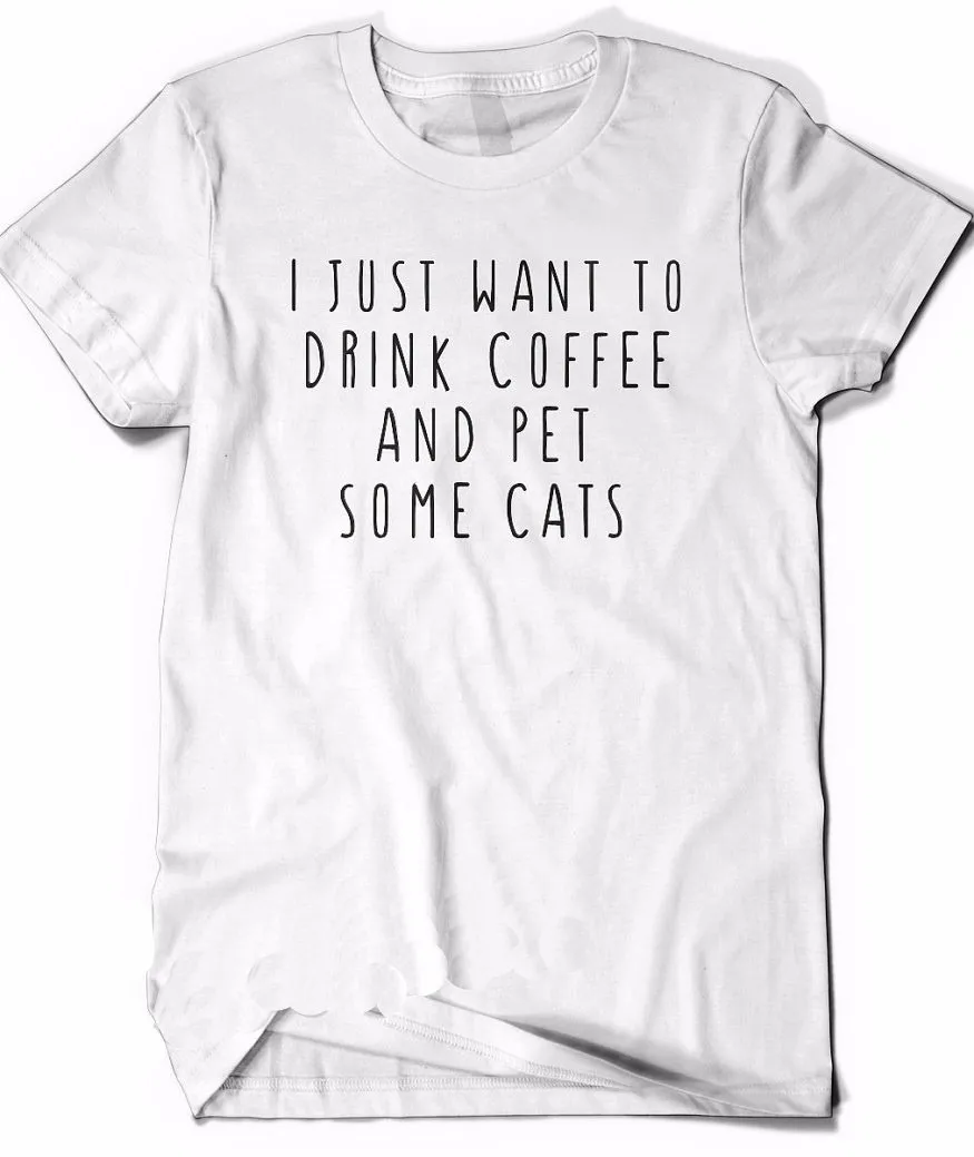

i just want to drink coffee and pet some cats Women tshirt Cotton Casual Funny t shirt For Lady Top Tee Hipster Drop Ship F637