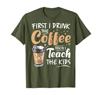 first i drink the coffee then i teach the kids teacher gift t shirt