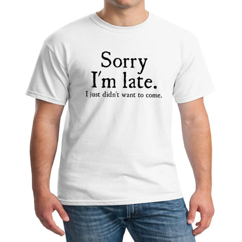 

Sorry Im Late I Just Didnt Want To Come Funny Joke Offensive Birthday T-SHIRT Short Sleeve Cotton Camisetas Harajuku Casual Tee