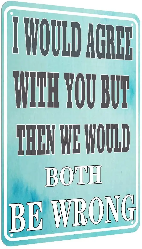 

Metal Plaque I Would Agree With You But Then We Would Both Be Wrong Tin Sign Home Bedroom Wall Decoration Vintage Metal Plate
