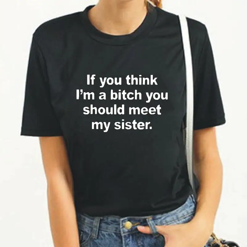 

If You Think I'm A Bitch You Should Meet My Sister Harajuku T Shirt Women Tops Women Tshirt Cotton Casual Summer Tee Shirt Femme