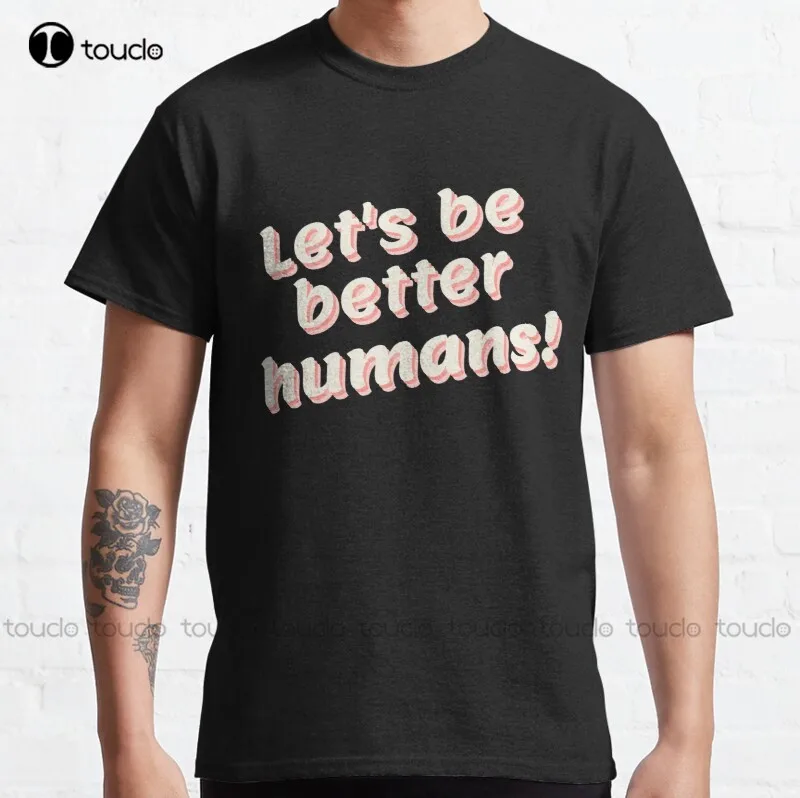 

New Lets Be Better Humans 5 Classic T-Shirt Women'S Shirts Cotton S-5Xl Unisex
