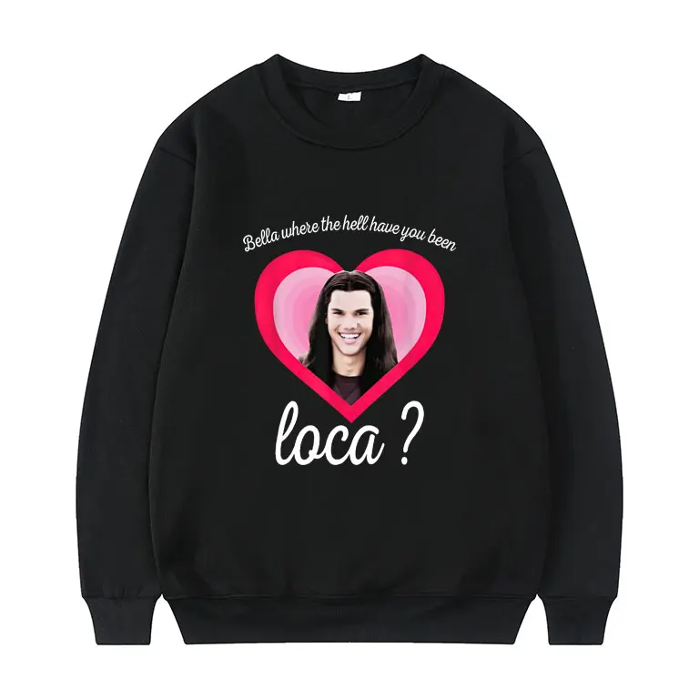 

Bella Where The Hell Have You Been Loca Graphic Print Pullover Men Funny Sweatshirt Mens Womens Fashion Oversized Sweatshirts
