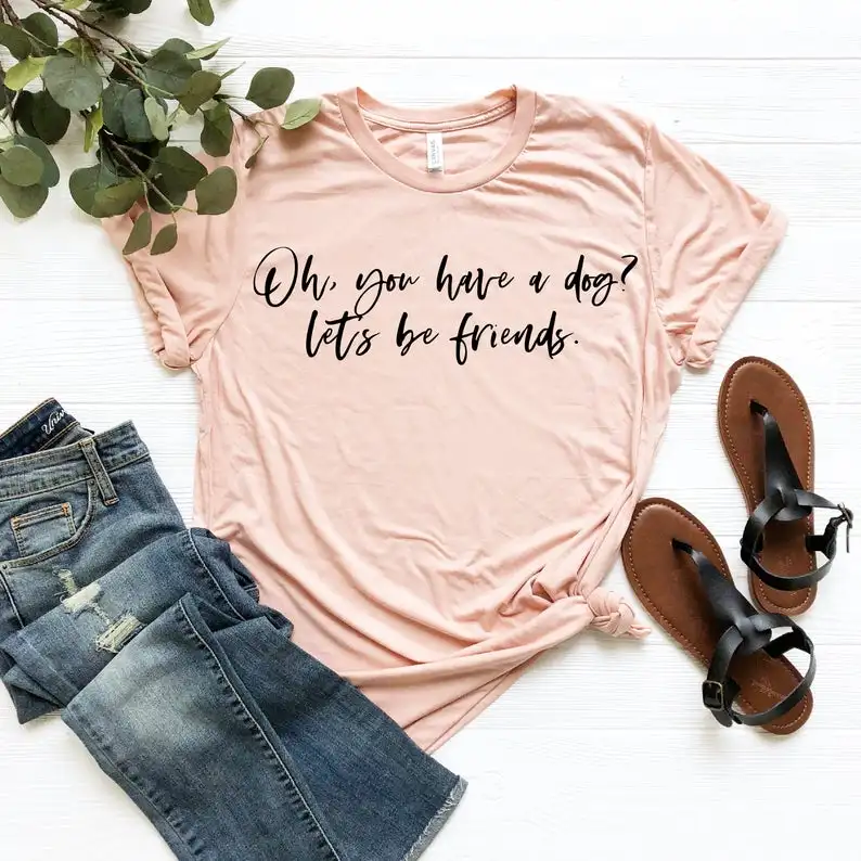 

You have a dog let's be friends Tshirts print fashion street funny letters T-Shirts women o-neck short sleeve summer Top Tee