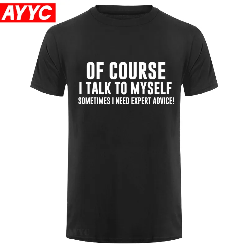 

Of Course I Talk To Myself Sometimes I Need Expert Advice Funny Sarcasm T Shirt Men Casual Short Sleeve T shirt Cotton