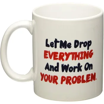 Let me drop everything and start working on your problem Coffee Mug 1