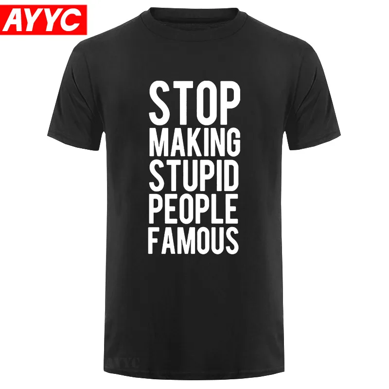 

AYYC T Shirt Tshirt STOP MAKING STUPID PEOPLE FAMOUS Funny T Shirt TShirt Tee Shirt Unisex More Size and Colors
